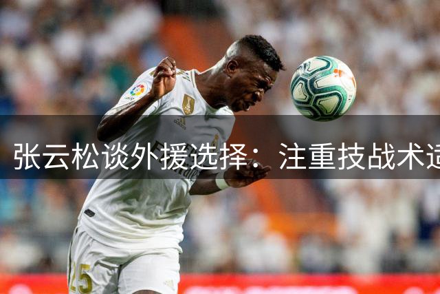 张云松谈外援选择：注重技战术适配与文化认同